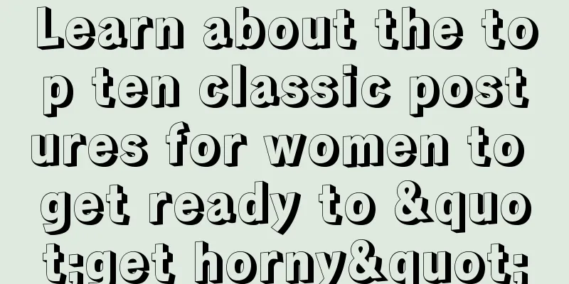 Learn about the top ten classic postures for women to get ready to "get horny"
