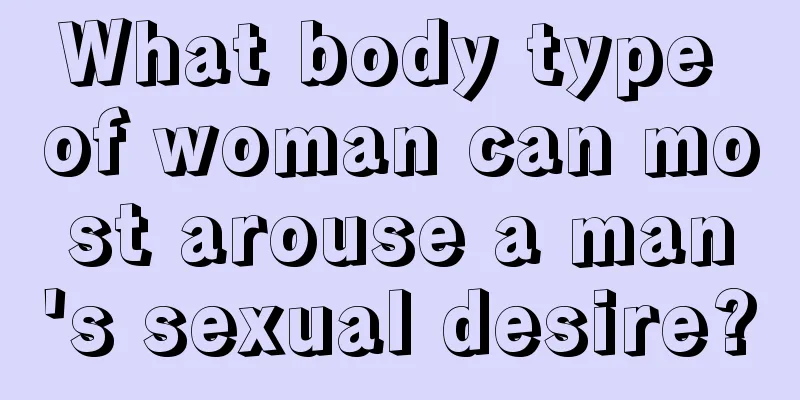 What body type of woman can most arouse a man's sexual desire?