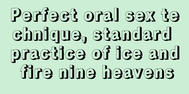 Perfect oral sex technique, standard practice of ice and fire nine heavens