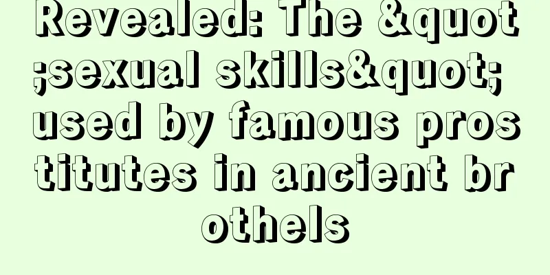 Revealed: The "sexual skills" used by famous prostitutes in ancient brothels