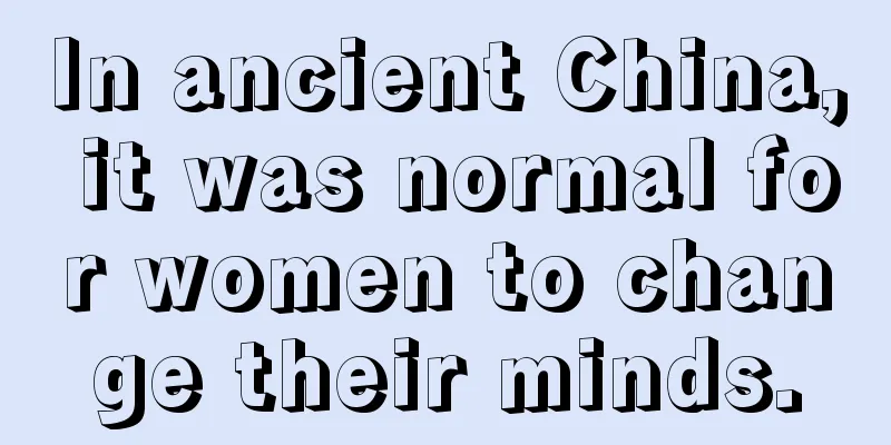 In ancient China, it was normal for women to change their minds.