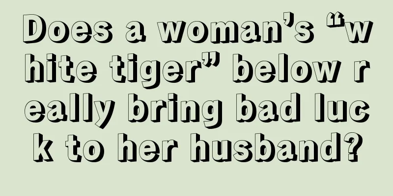 Does a woman’s “white tiger” below really bring bad luck to her husband?
