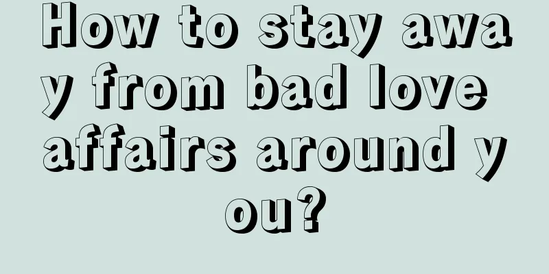 How to stay away from bad love affairs around you?