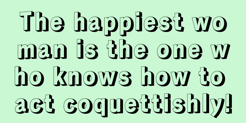 The happiest woman is the one who knows how to act coquettishly!