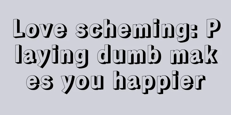 Love scheming: Playing dumb makes you happier