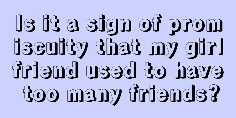 Is it a sign of promiscuity that my girlfriend used to have too many friends?