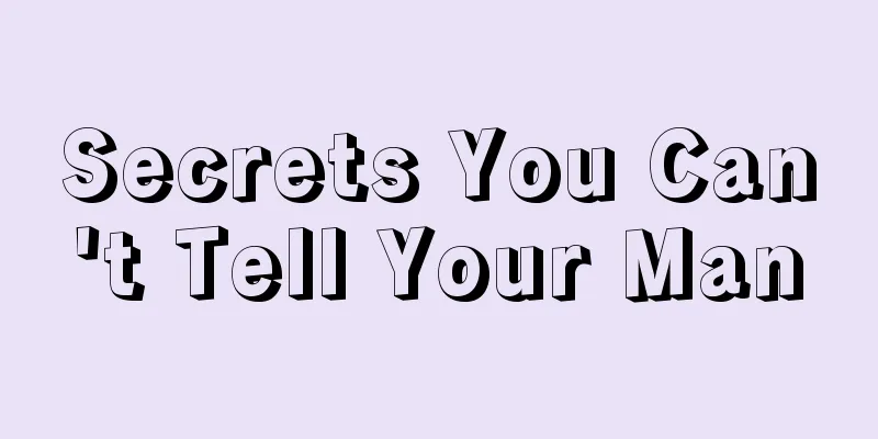 Secrets You Can't Tell Your Man