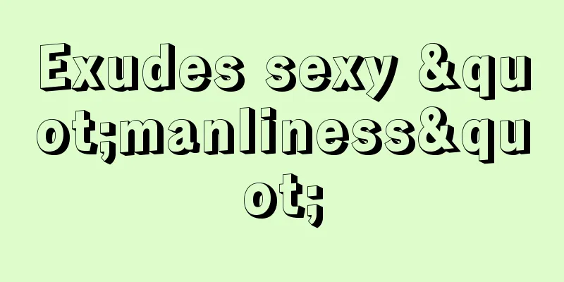 Exudes sexy "manliness"