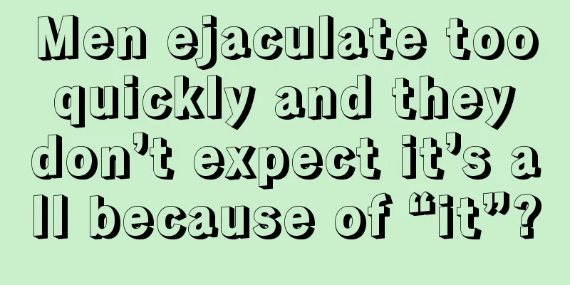 Men ejaculate too quickly and they don’t expect it’s all because of “it”?