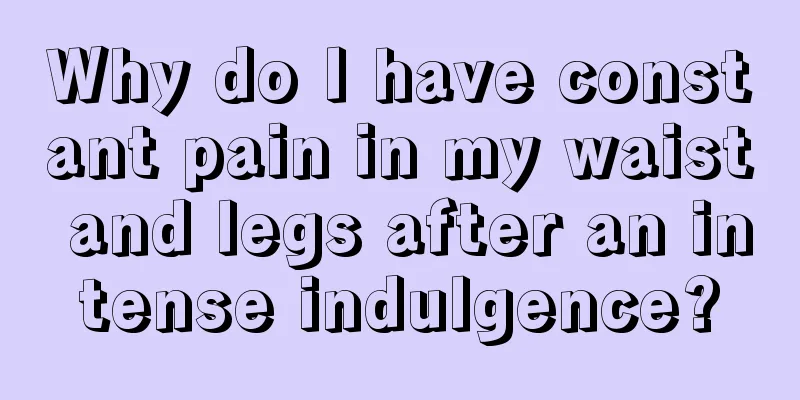 Why do I have constant pain in my waist and legs after an intense indulgence?