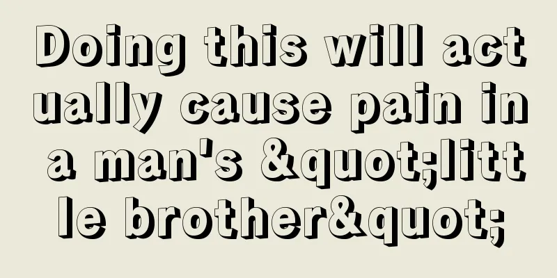 Doing this will actually cause pain in a man's "little brother"