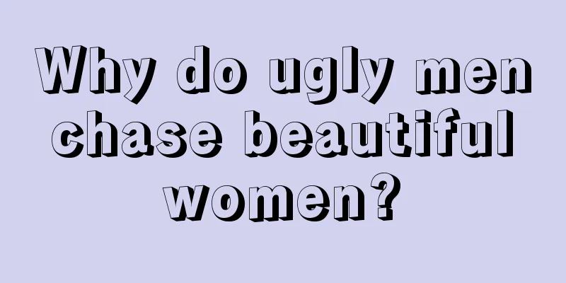 Why do ugly men chase beautiful women?
