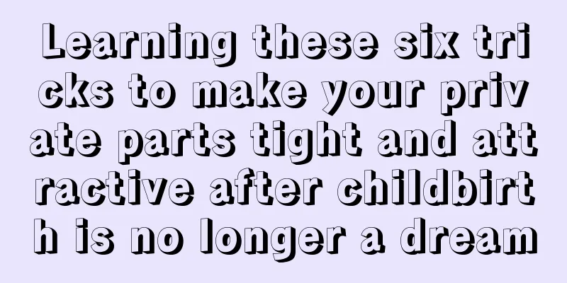 Learning these six tricks to make your private parts tight and attractive after childbirth is no longer a dream