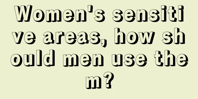 Women's sensitive areas, how should men use them?