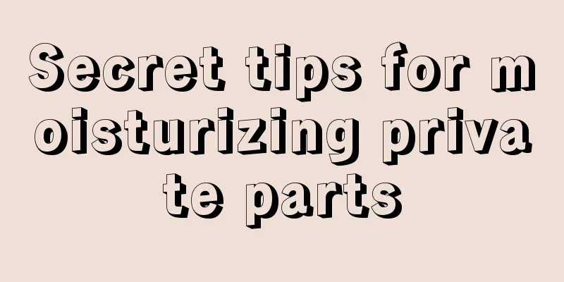 Secret tips for moisturizing private parts