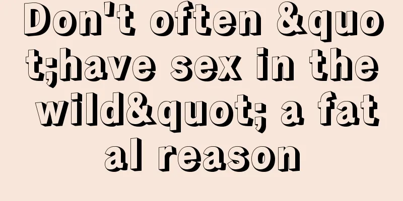 Don't often "have sex in the wild" a fatal reason