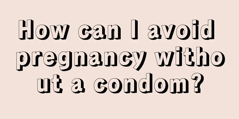 How can I avoid pregnancy without a condom?