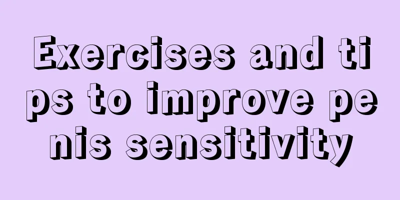 Exercises and tips to improve penis sensitivity