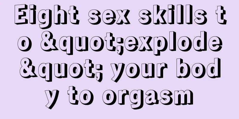 Eight sex skills to "explode" your body to orgasm
