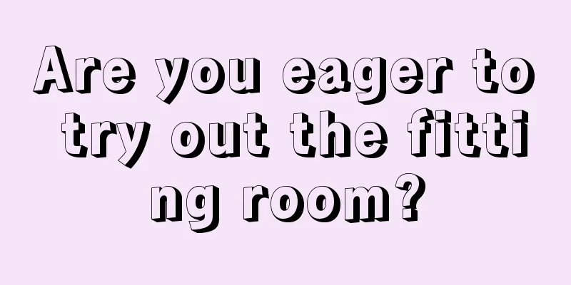 Are you eager to try out the fitting room?