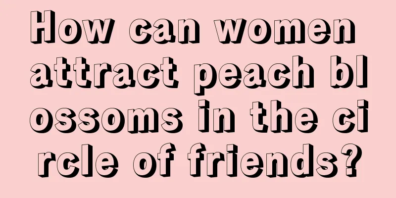 How can women attract peach blossoms in the circle of friends?