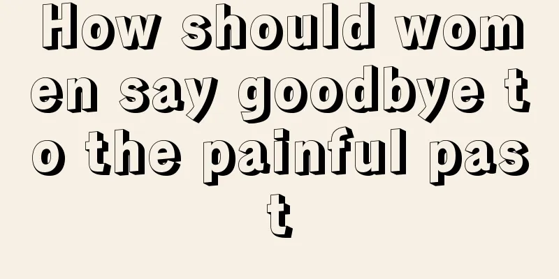 How should women say goodbye to the painful past