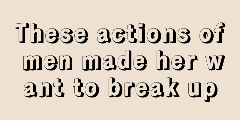 These actions of men made her want to break up