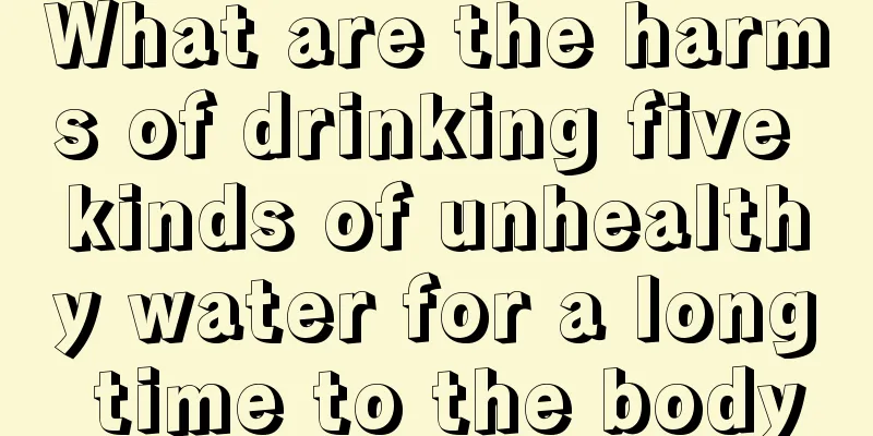 What are the harms of drinking five kinds of unhealthy water for a long time to the body