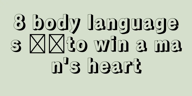 8 body languages ​​to win a man's heart