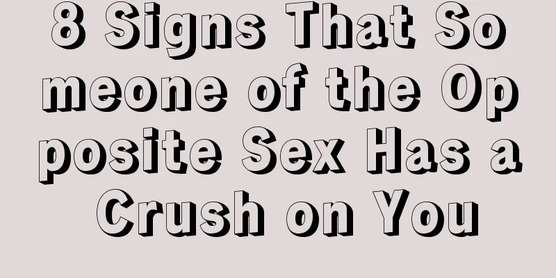 8 Signs That Someone of the Opposite Sex Has a Crush on You
