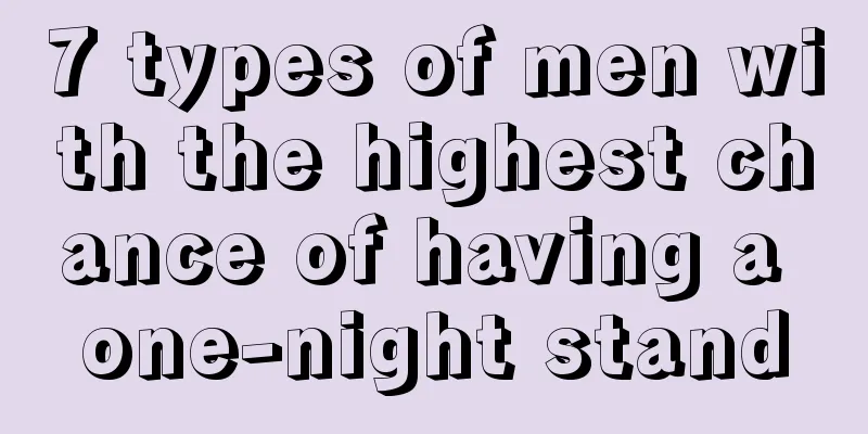 7 types of men with the highest chance of having a one-night stand