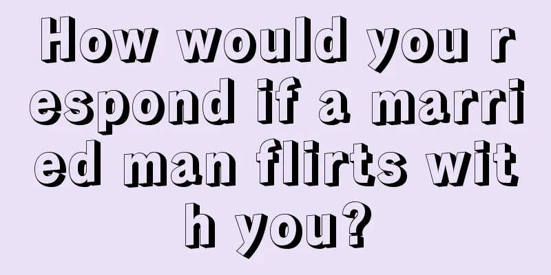 How would you respond if a married man flirts with you?