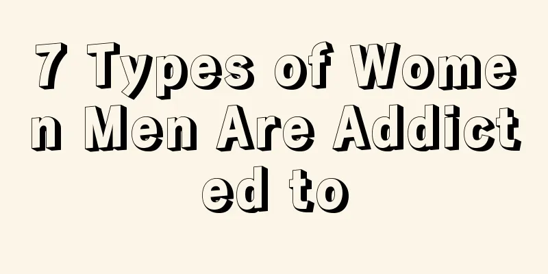 7 Types of Women Men Are Addicted to