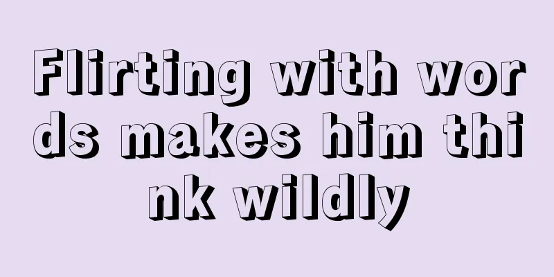 Flirting with words makes him think wildly