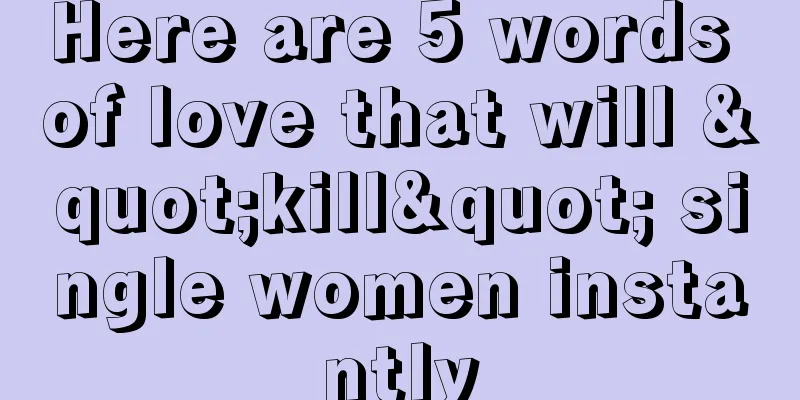 Here are 5 words of love that will "kill" single women instantly