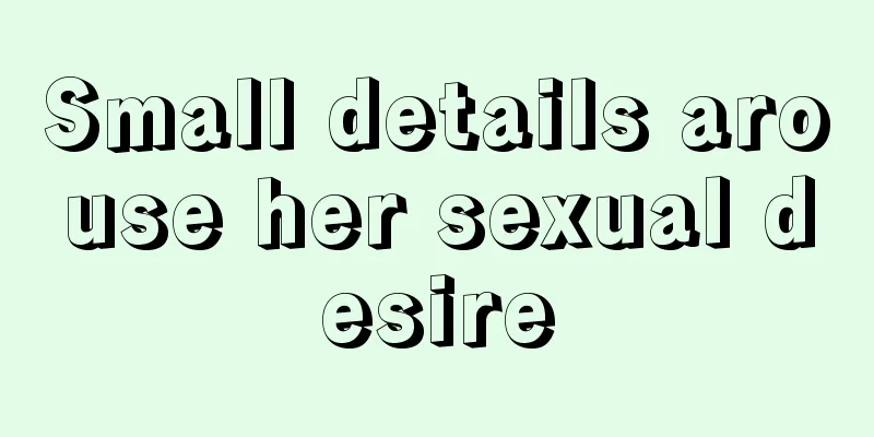 Small details arouse her sexual desire