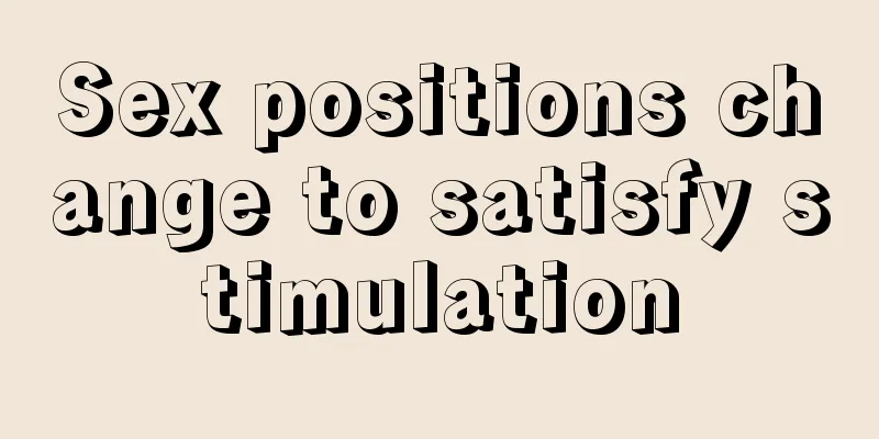Sex positions change to satisfy stimulation
