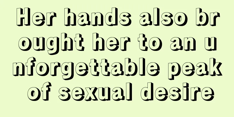 Her hands also brought her to an unforgettable peak of sexual desire