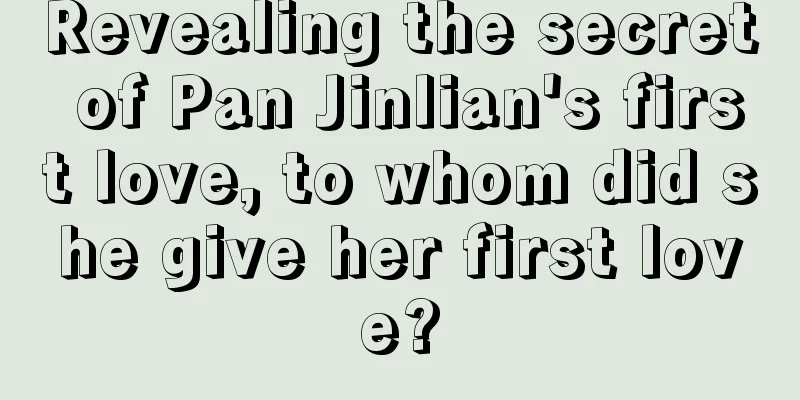 Revealing the secret of Pan Jinlian's first love, to whom did she give her first love?