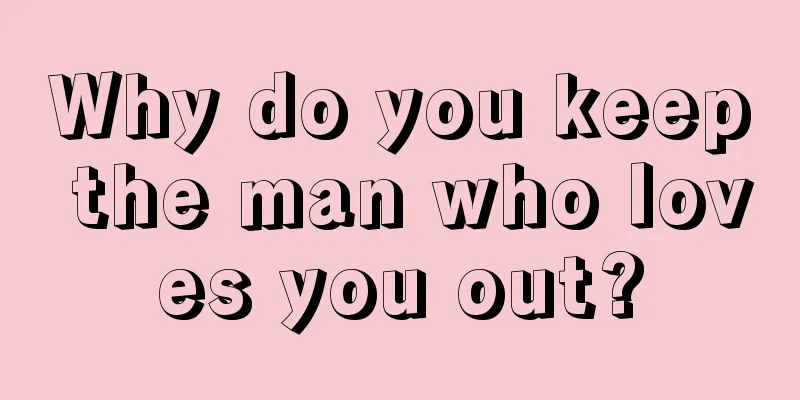Why do you keep the man who loves you out?