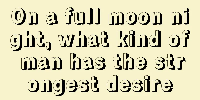 On a full moon night, what kind of man has the strongest desire