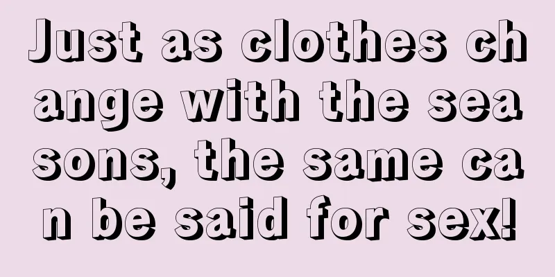 Just as clothes change with the seasons, the same can be said for sex!