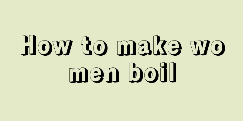 How to make women boil