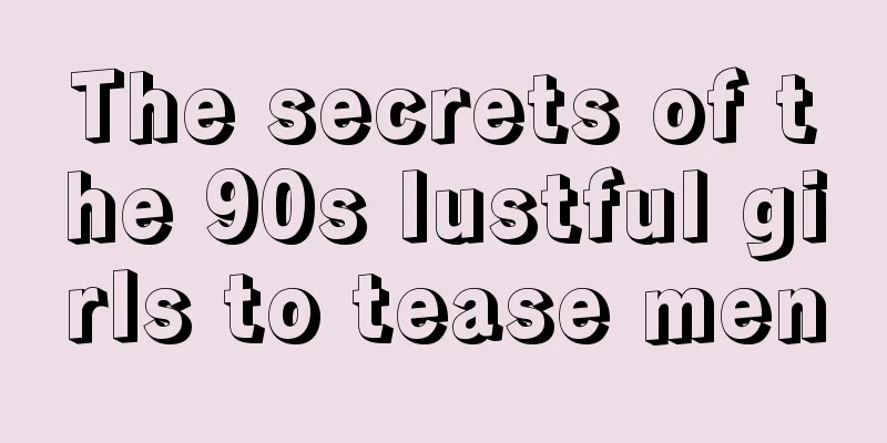 The secrets of the 90s lustful girls to tease men