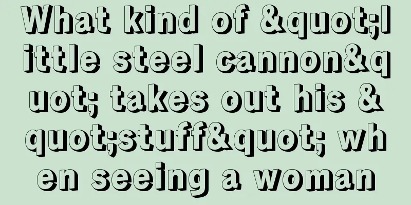 What kind of "little steel cannon" takes out his "stuff" when seeing a woman