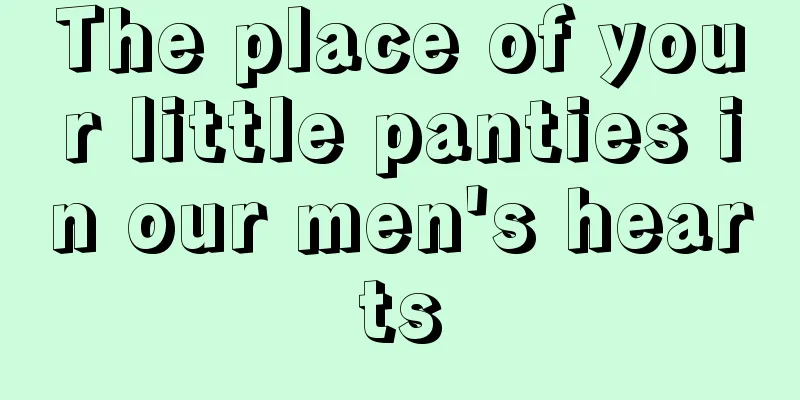The place of your little panties in our men's hearts