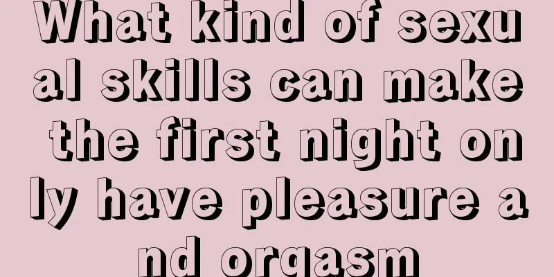 What kind of sexual skills can make the first night only have pleasure and orgasm
