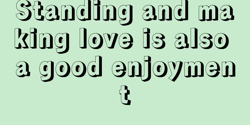 Standing and making love is also a good enjoyment
