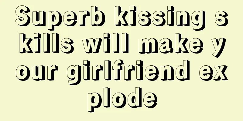Superb kissing skills will make your girlfriend explode