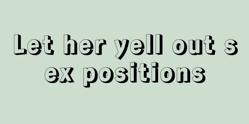 Let her yell out sex positions